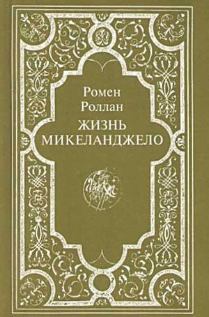 Роллан Р. &laquo;Жизнь Микеланджело&raquo;. 