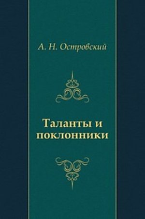 Островский А. Н. &laquo;Таланты и поклонники&raquo;.
