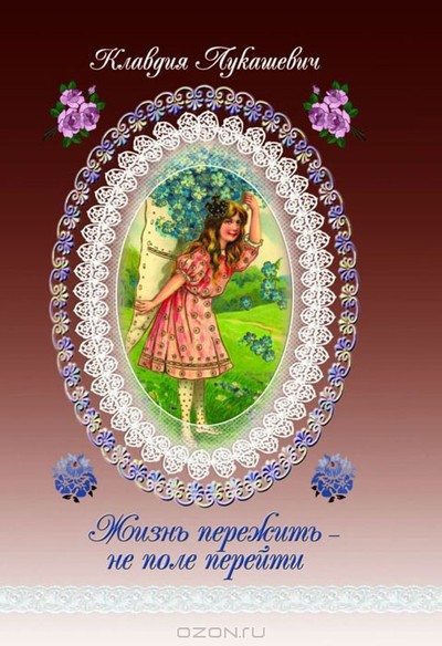 Лукашевич К. В. &laquo;Жизнь пережить&nbsp; не поле перейти&raquo;.